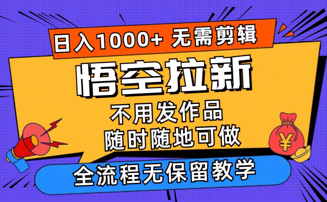 悟空拉新日入1000+无需剪辑当天上手，一部手机随时随地可做，全流程无…-悠闲副业网