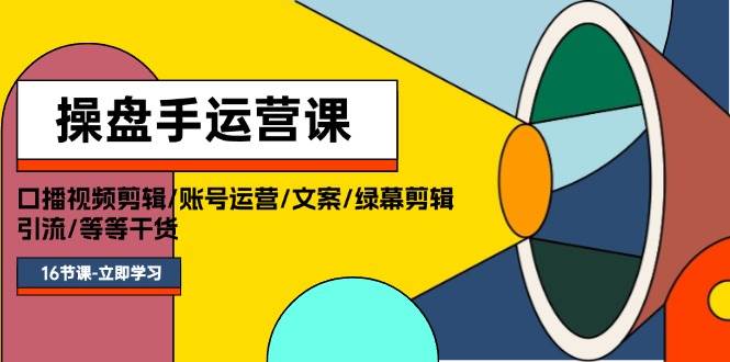 操盘手运营课程：口播视频剪辑/账号运营/文案/绿幕剪辑/引流/干货/16节-悠闲副业网