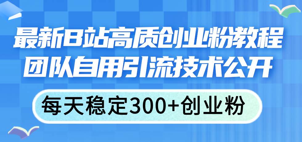 最新B站高质创业粉教程，团队自用引流技术公开-悠闲副业网