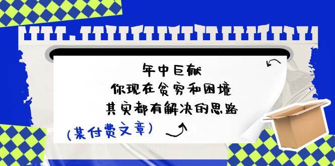 某付费文：年中巨献-你现在贫穷和困境，其实都有解决的思路 (进来抄作业)-悠闲副业网