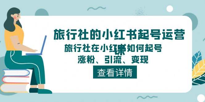 旅行社的小红书起号运营课，旅行社在小红书如何起号、涨粉、引流、变现-悠闲副业网