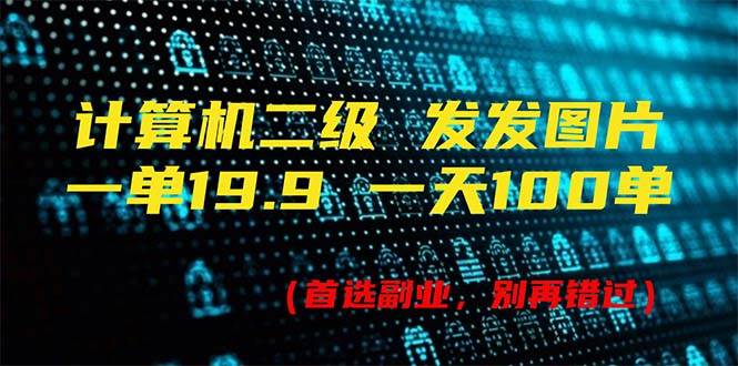 计算机二级，一单19.9 一天能出100单，每天只需发发图片（附518G资料）-悠闲副业网