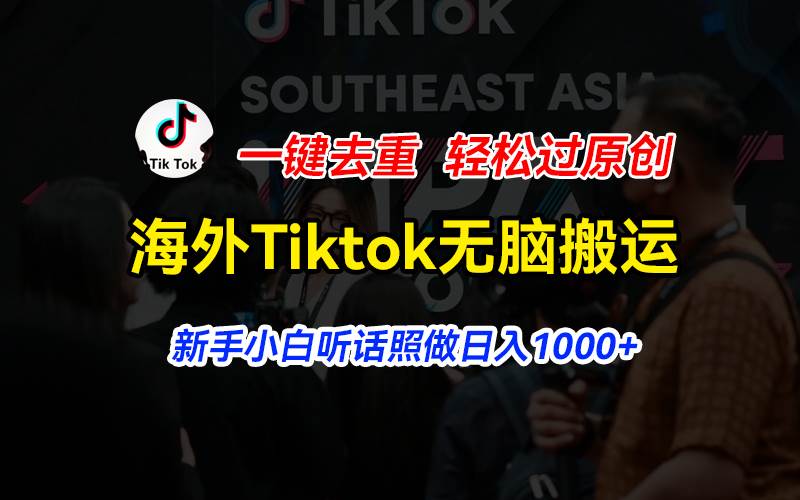 海外Tiktok短视频无脑搬运，一键去重轻松过原创，新手小白听话照做日入…-悠闲副业网