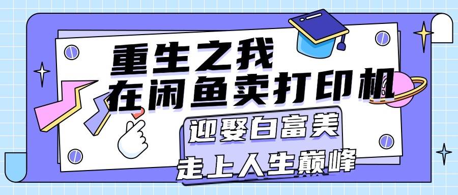 重生之我在闲鱼卖打印机，月入过万，迎娶白富美，走上人生巅峰-悠闲副业网