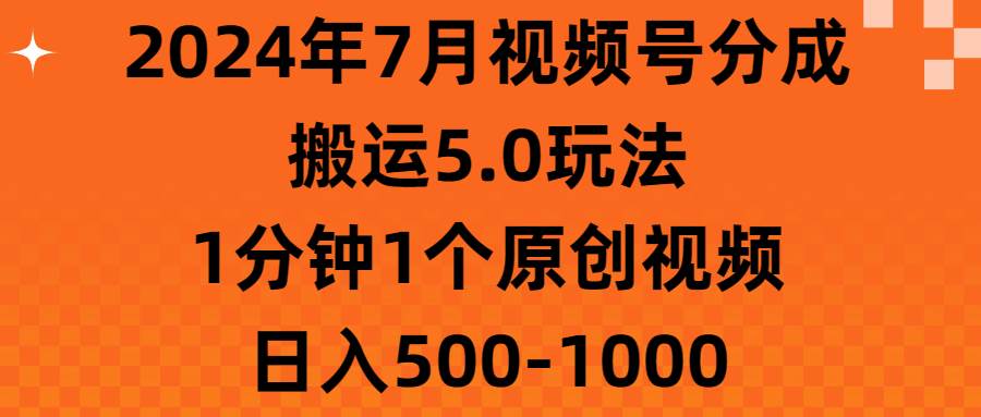 2024年7月视频号分成搬运5.0玩法，1分钟1个原创视频，日入500-1000-悠闲副业网