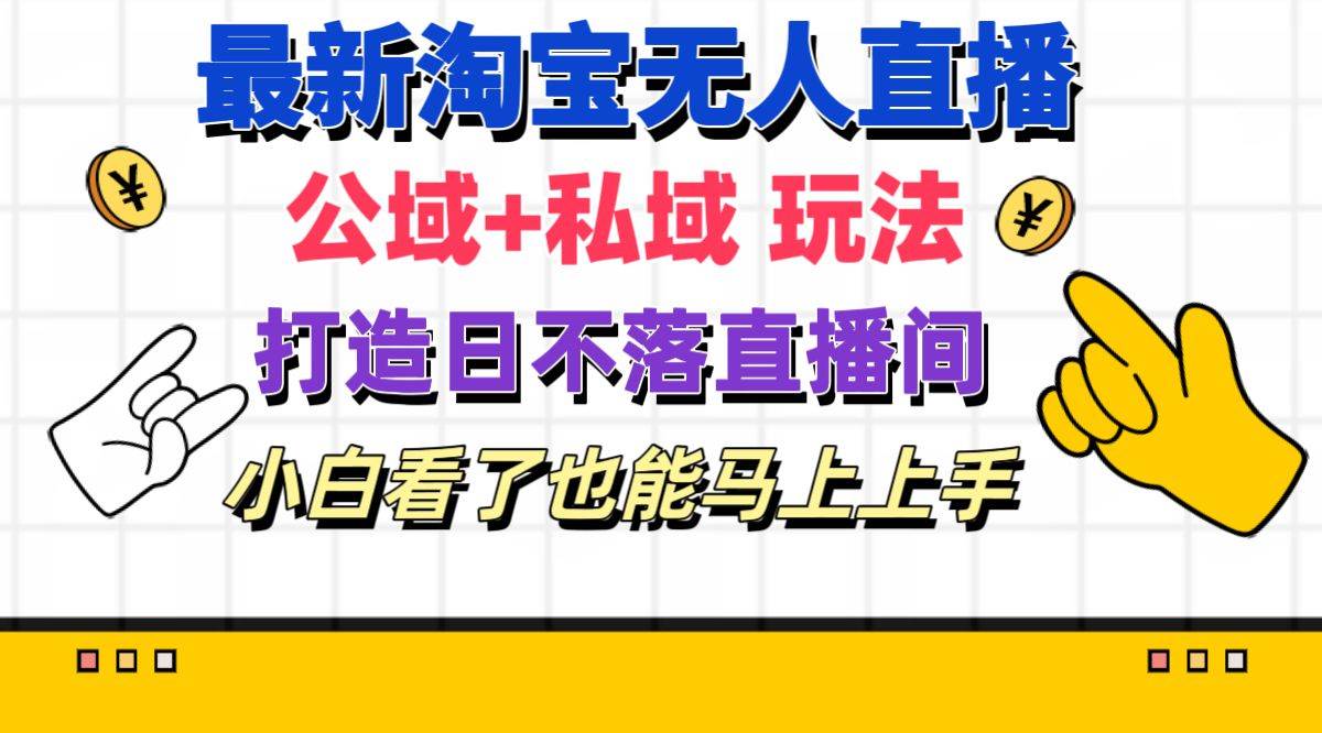 最新淘宝无人直播 公域+私域玩法打造真正的日不落直播间 小白看了也能…-悠闲副业网