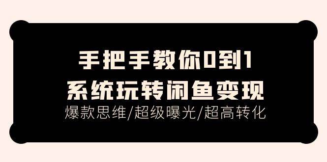 手把手教你0到1系统玩转闲鱼变现，爆款思维/超级曝光/超高转化（15节课）-悠闲副业网