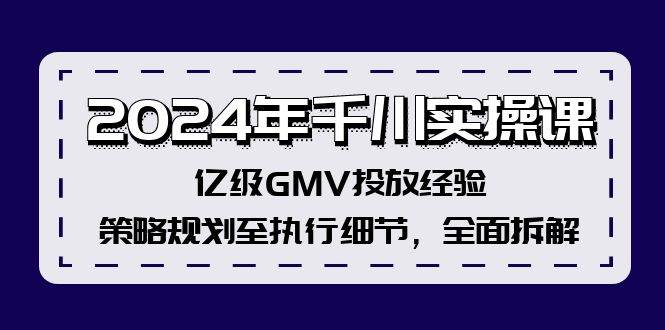 2024年千川实操课，亿级GMV投放经验，策略规划至执行细节，全面拆解-悠闲副业网