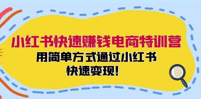 小红书快速赚钱电商特训营：用简单方式通过小红书快速变现！-悠闲副业网