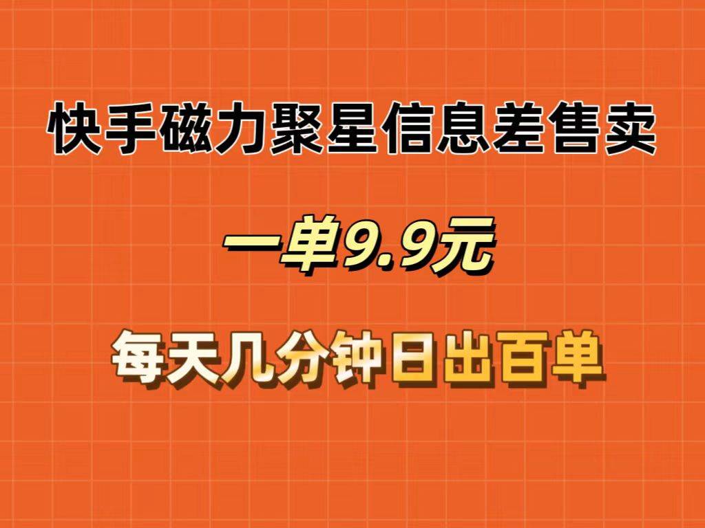 快手磁力聚星信息差售卖，一单9.9.每天几分钟，日出百单-悠闲副业网