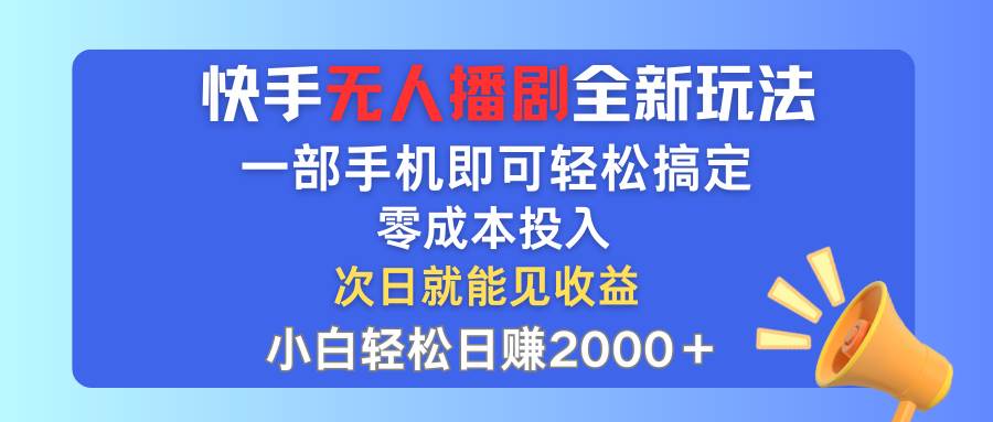 快手无人播剧全新玩法，一部手机就可以轻松搞定，零成本投入，小白轻松…-悠闲副业网