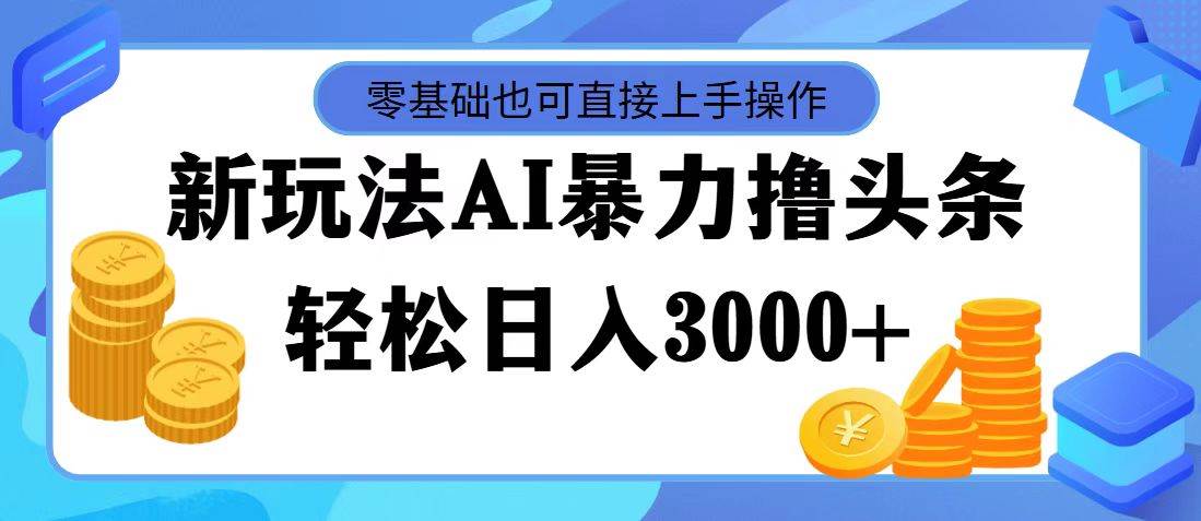 最新玩法AI暴力撸头条，零基础也可轻松日入3000+，当天起号，第二天见…-悠闲副业网