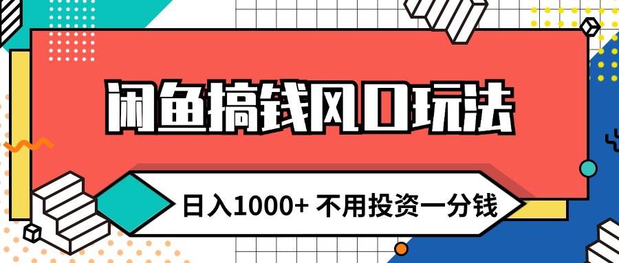 闲鱼搞钱风口玩法 日入1000+ 不用投资一分钱 新手小白轻松上手-悠闲副业网