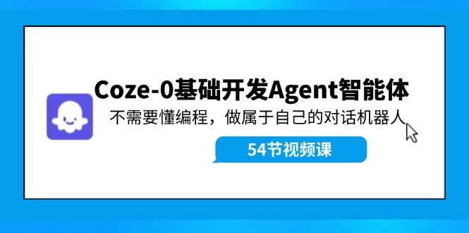 Coze-0基础开发 Agent智能体教程：不需要懂编程，做属于自己的对话机器人-悠闲副业网