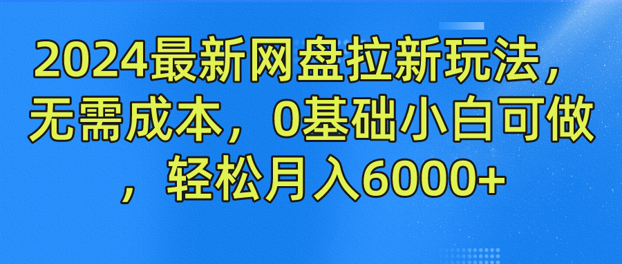 2024最新网盘拉新玩法，无需成本，0基础小白可做，轻松月入6000+-悠闲副业网