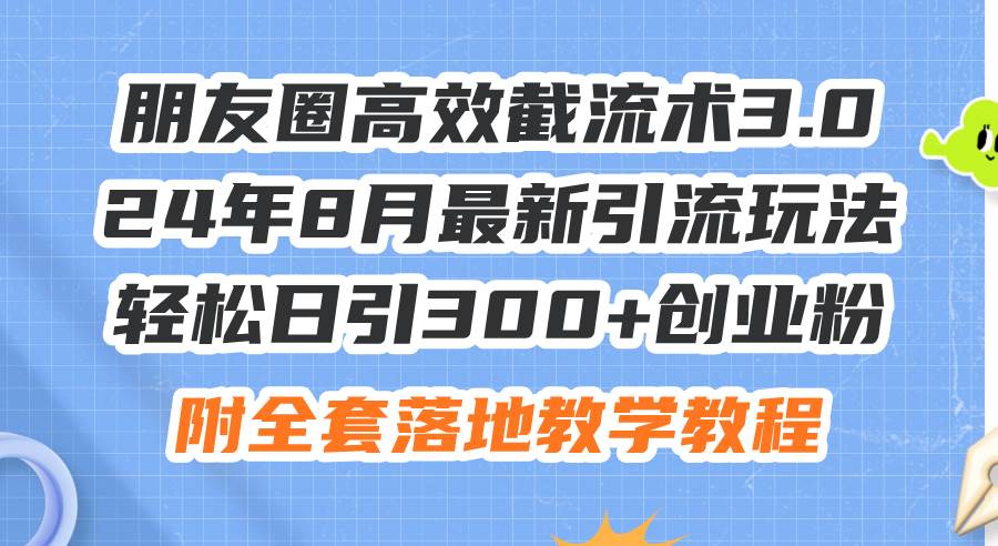 朋友圈高效截流术3.0，24年8月最新引流玩法，轻松日引300+创业粉，附全…-悠闲副业网