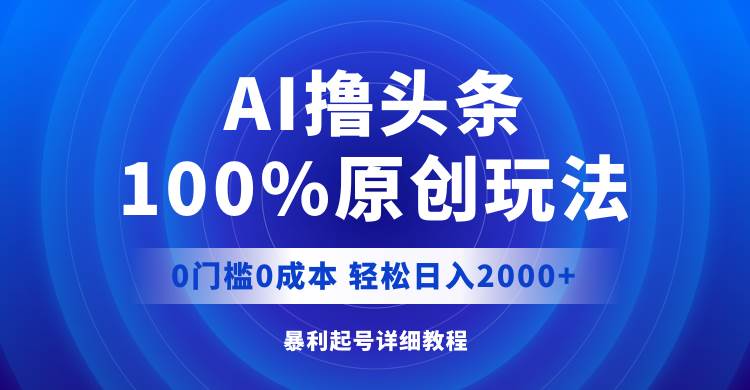 AI撸头条，100%原创玩法，0成本0门槛，轻松日入2000+-悠闲副业网