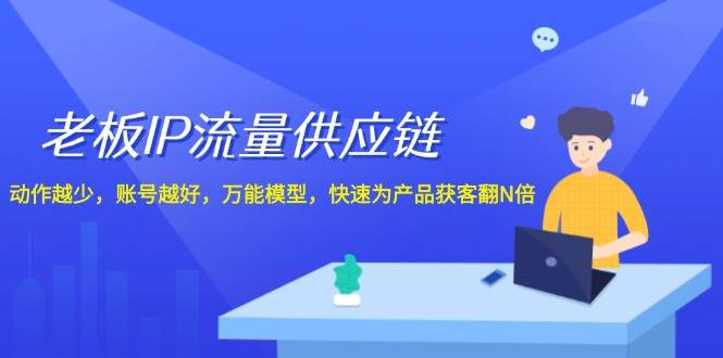 老板 IP流量 供应链，动作越少，账号越好，万能模型，快速为产品获客翻N倍-悠闲副业网