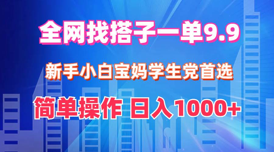 全网找搭子1单9.9 新手小白宝妈学生党首选 简单操作 日入1000+-悠闲副业网