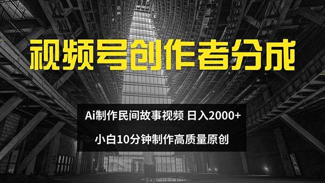 视频号创作者分成 ai制作民间故事 新手小白10分钟制作高质量视频 日入2000-悠闲副业网