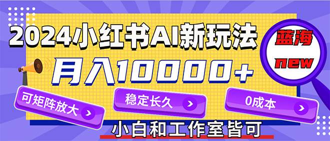 2024最新小红薯AI赛道，蓝海项目，月入10000+，0成本，当事业来做，可矩阵-悠闲副业网