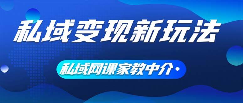 私域变现新玩法，网课家教中介，只做渠道和流量，让大学生给你打工、0…-悠闲副业网