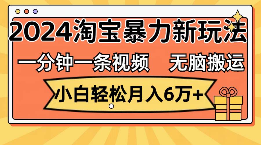 一分钟一条视频，无脑搬运，小白轻松月入6万+2024淘宝暴力新玩法，可批量-悠闲副业网