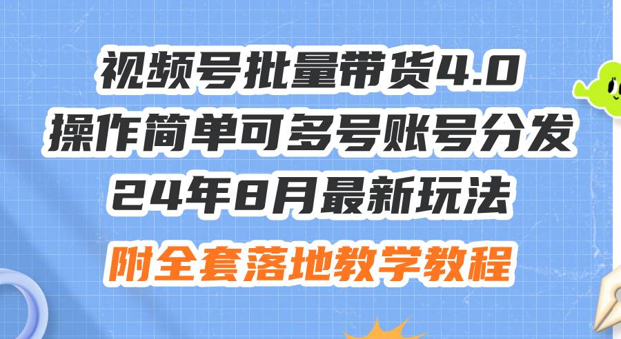 24年8月最新玩法视频号批量带货4.0，操作简单可多号账号分发，附全套落…-悠闲副业网