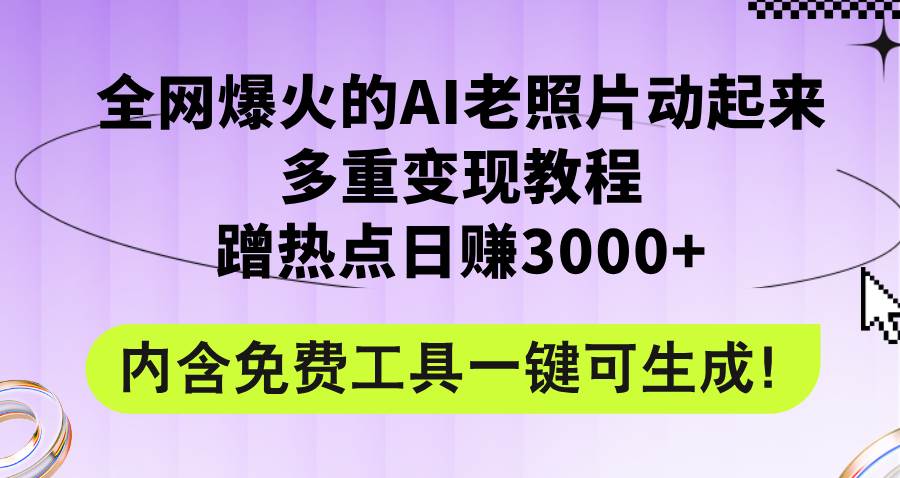 全网爆火的AI老照片动起来多重变现教程，蹭热点日赚3000+，内含免费工具-悠闲副业网