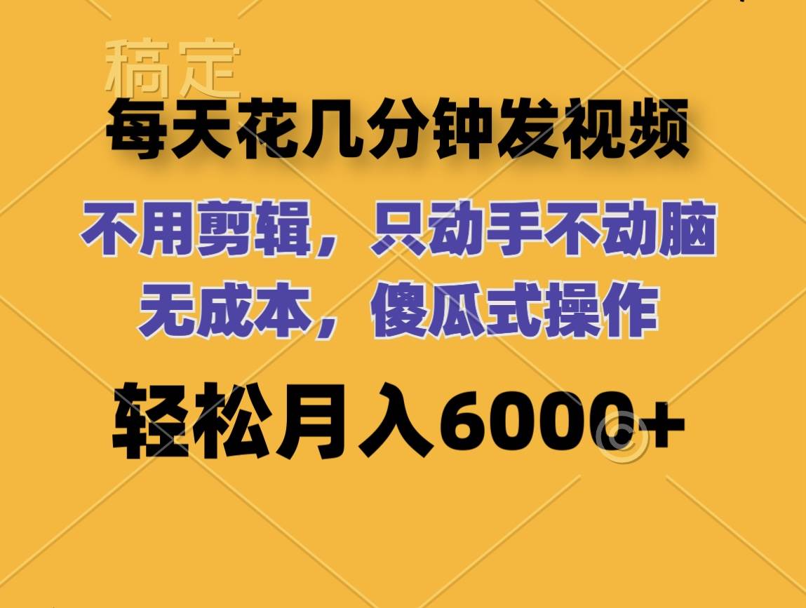 每天花几分钟发视频 无需剪辑 动手不动脑 无成本 傻瓜式操作 轻松月入6…-悠闲副业网