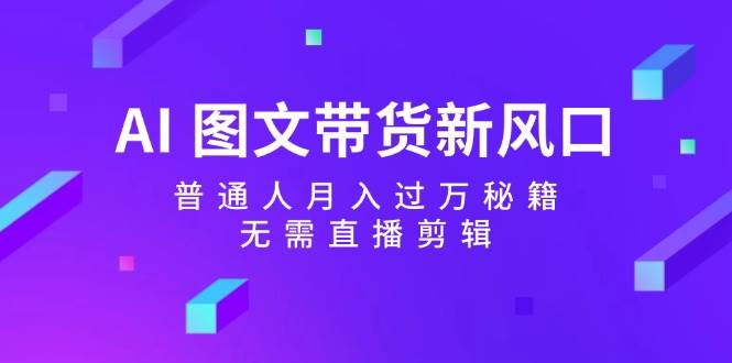 AI 图文带货新风口：普通人月入过万秘籍，无需直播剪辑-悠闲副业网