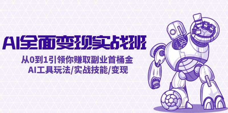 AI全面变现实操班：从0到1引领你赚取副业首桶金 AI工具玩法/实战技能/变现-悠闲副业网