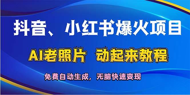 抖音、小红书爆火项目：AI老照片动起来教程，免费自动生成，无脑快速变…-悠闲副业网