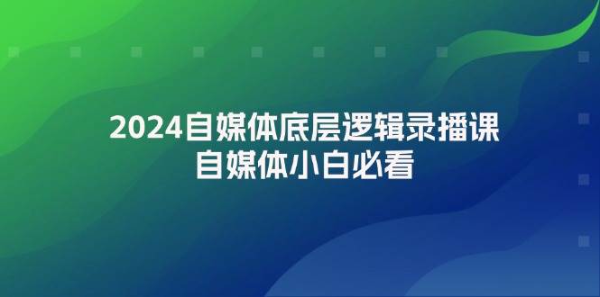 2024自媒体底层逻辑录播课，自媒体小白必看-悠闲副业网