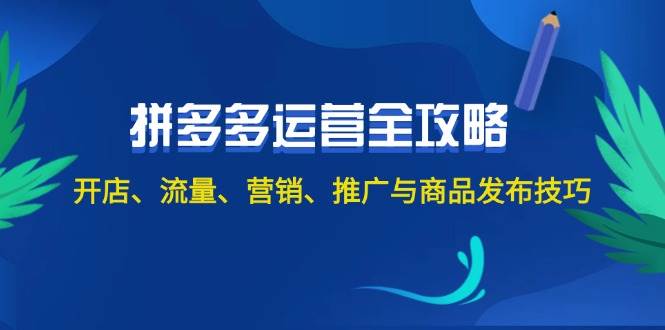 2024拼多多运营全攻略：开店、流量、营销、推广与商品发布技巧（无水印）-悠闲副业网