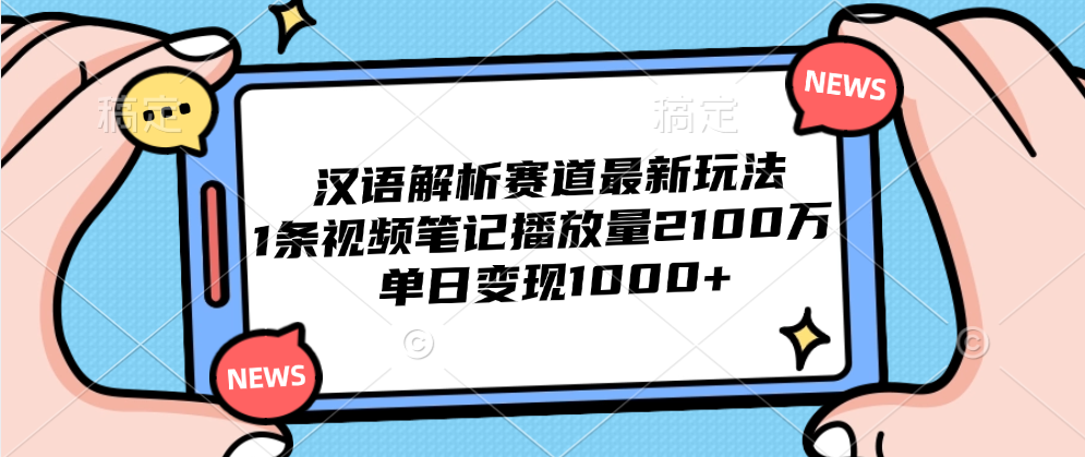 汉语解析赛道最新玩法，1条视频笔记播放量2100万，单日变现1000+-悠闲副业网