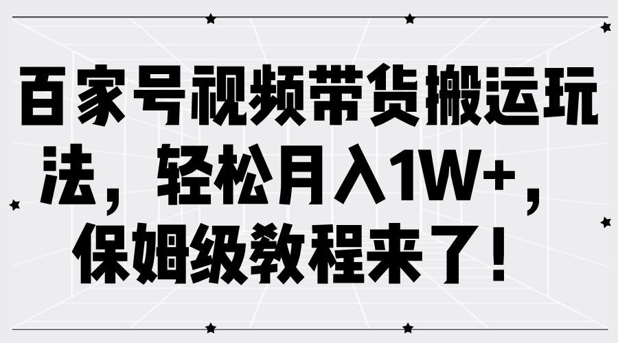 百家号视频带货搬运玩法，轻松月入1W+，保姆级教程来了！-悠闲副业网