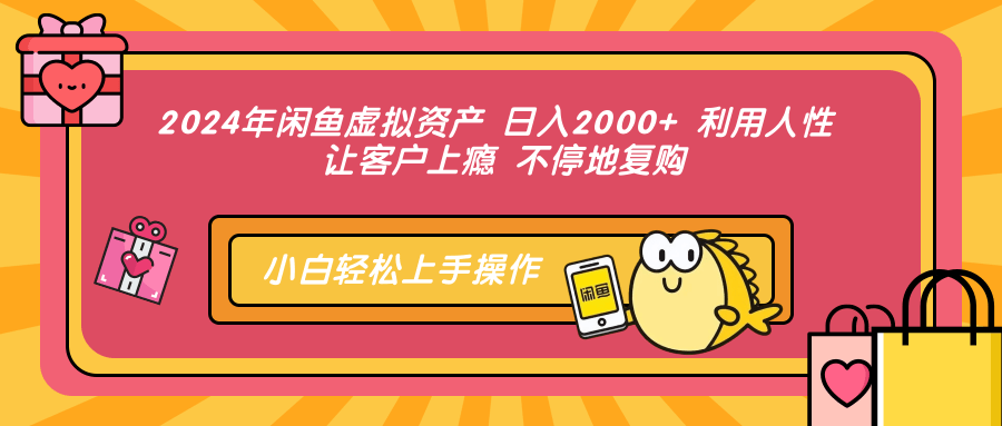 2024年闲鱼虚拟资产，日入2000+ 利用人性 让客户上瘾 不停地复购-悠闲副业网