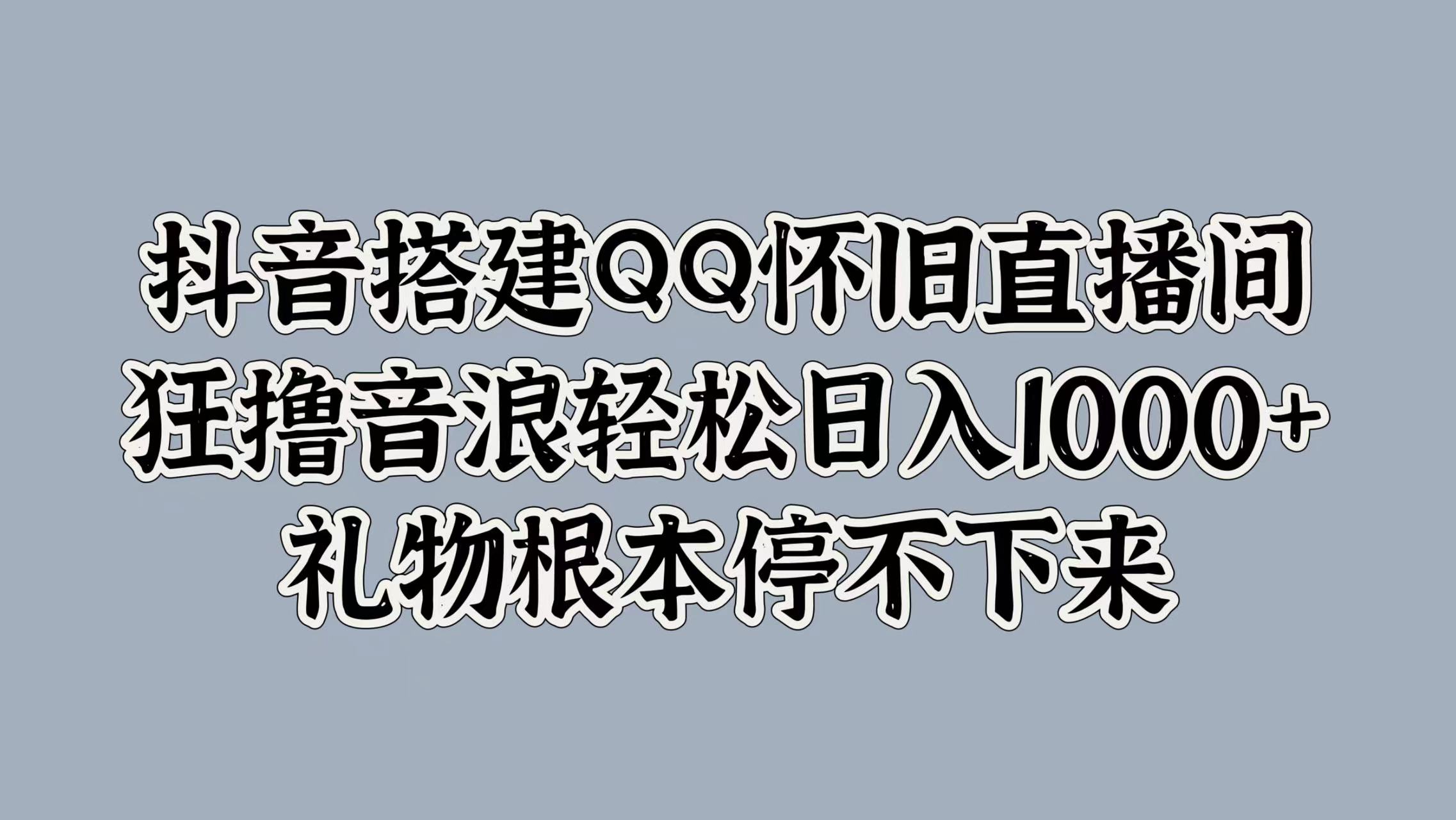 抖音搭建QQ怀旧直播间，狂撸音浪轻松日入1000+礼物根本停不下来-悠闲副业网