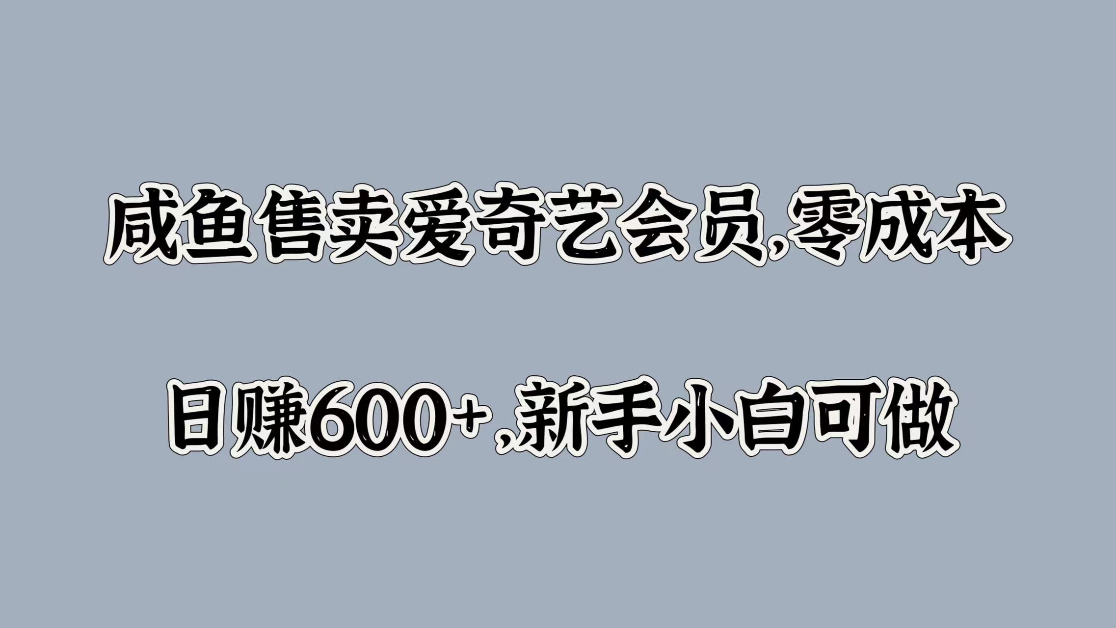 咸鱼售卖爱奇艺会员，零成本，日赚600+，新手小白可做-悠闲副业网