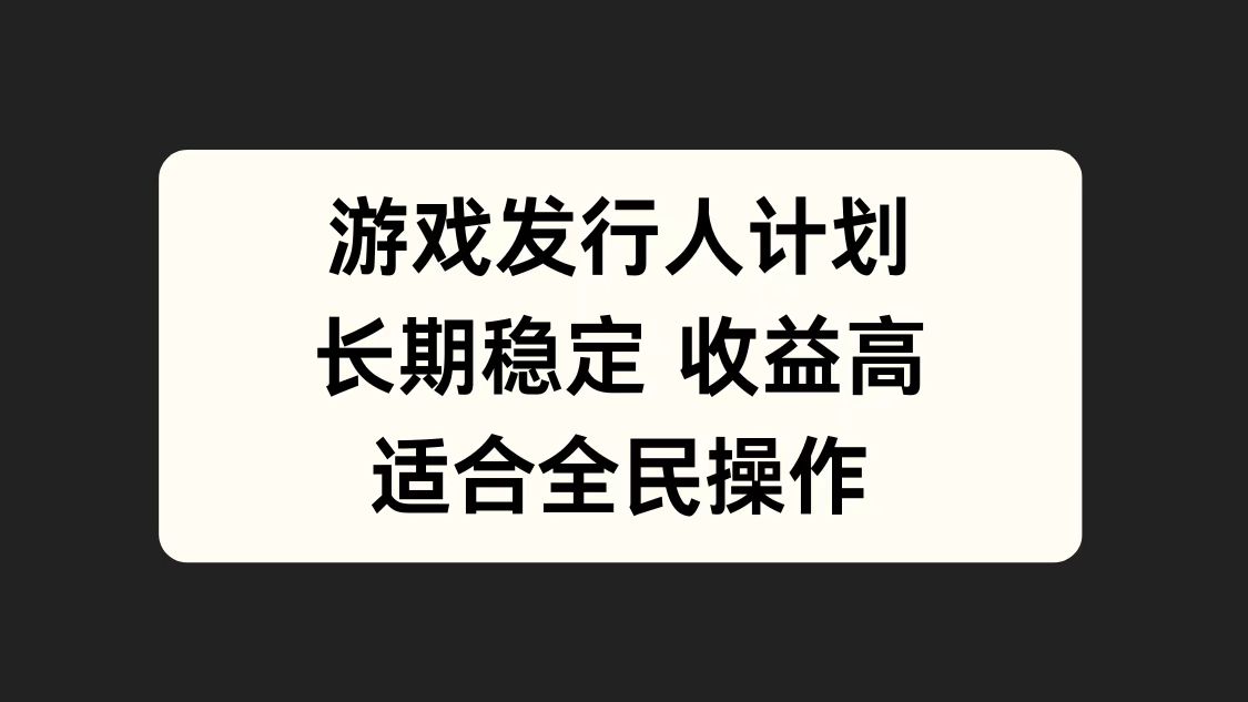 游戏发行人计划，长期稳定，适合全民操作。-悠闲副业网