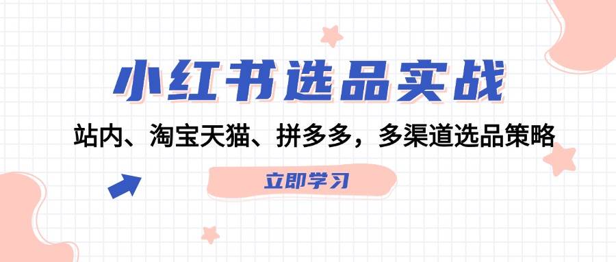 小红书选品实战：站内、淘宝天猫、拼多多，多渠道选品策略-悠闲副业网