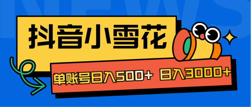 抖音小雪花项目，单账号日入500+ 日入3000+-悠闲副业网