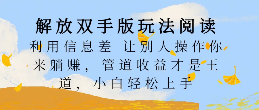 解放双手版玩法阅读，利用信息差让别人操作你来躺赚，管道收益才是王道，小白轻松上手-悠闲副业网