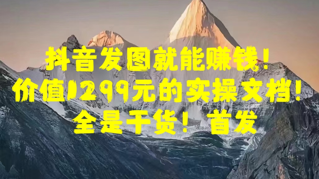 抖音发图就能赚钱！价值1299元的实操文档，全是干货！首发-悠闲副业网