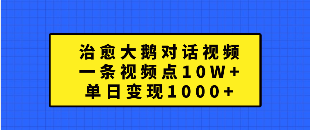 治愈大鹅对话一条视频点赞 10W+，单日变现1000+-悠闲副业网