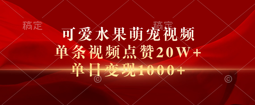 可爱水果萌宠视频，单条视频点赞20W+，单日变现1000+-悠闲副业网