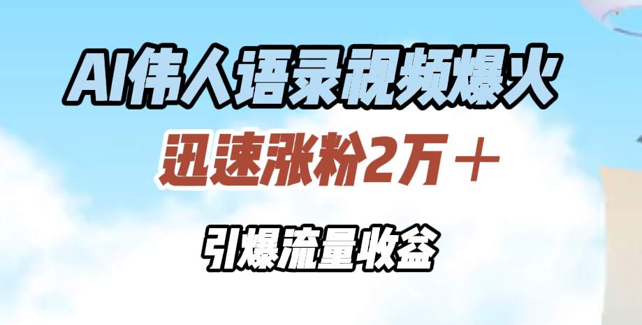 AI伟人语录视频爆火，迅速涨粉2万＋，引爆流量收益-悠闲副业网