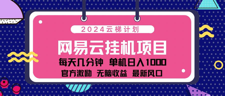 2024网易云云梯计划项目，每天只需操作几分钟！纯躺赚玩法，一个账号一个月一万到三万收益！可批量，可矩阵，收益翻倍！-悠闲副业网