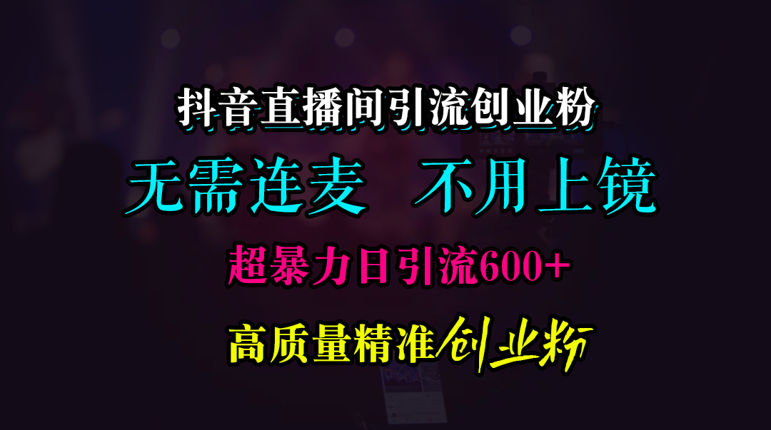 抖音直播间引流创业粉，无需连麦、无需上镜，超暴力日引流600+高质量精准创业粉-悠闲副业网